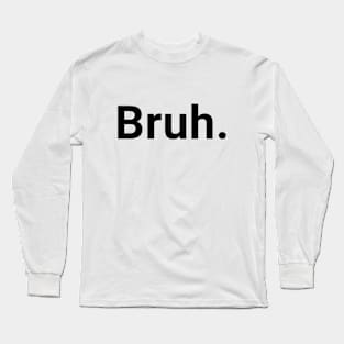 Bruh. Long Sleeve T-Shirt